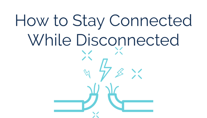 How to Stay Connected While Disconnected